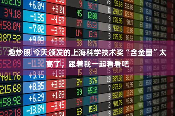 趣炒股 今天颁发的上海科学技术奖“含金量”太高了，跟着我一起看看吧