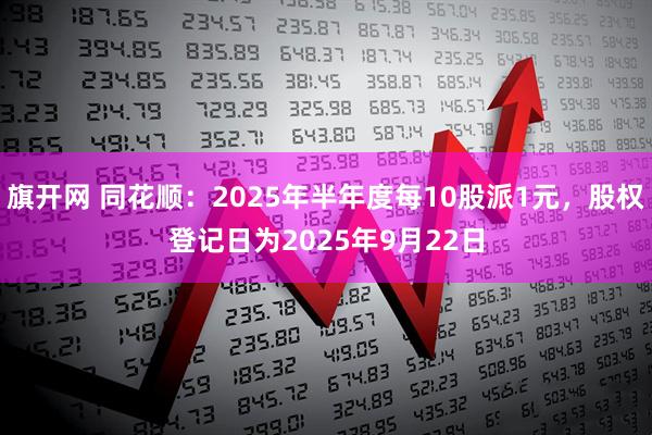 旗开网 同花顺：2025年半年度每10股派1元，股权登记日为2025年9月22日