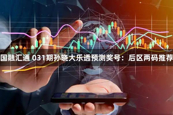 国融汇通 031期孙晓大乐透预测奖号：后区两码推荐