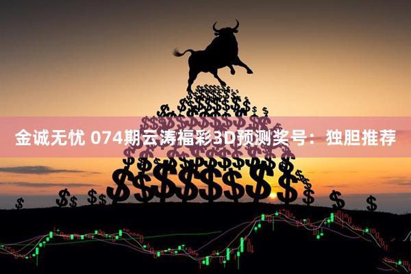 金诚无忧 074期云涛福彩3D预测奖号：独胆推荐